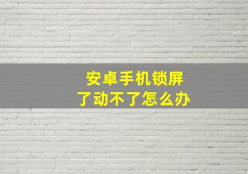 安卓手机锁屏了动不了怎么办