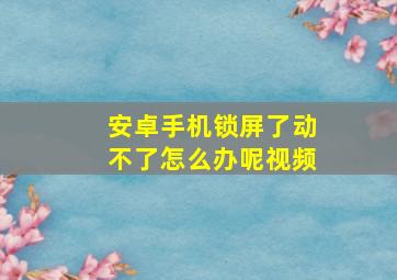 安卓手机锁屏了动不了怎么办呢视频