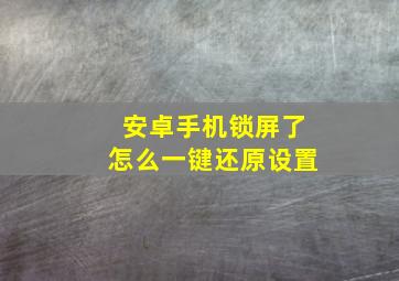 安卓手机锁屏了怎么一键还原设置