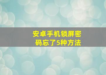 安卓手机锁屏密码忘了5种方法