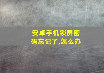 安卓手机锁屏密码忘记了,怎么办