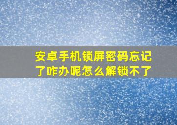 安卓手机锁屏密码忘记了咋办呢怎么解锁不了