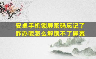 安卓手机锁屏密码忘记了咋办呢怎么解锁不了屏幕