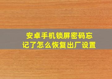 安卓手机锁屏密码忘记了怎么恢复出厂设置