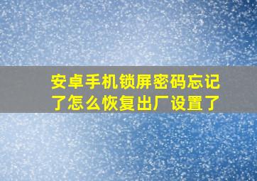 安卓手机锁屏密码忘记了怎么恢复出厂设置了