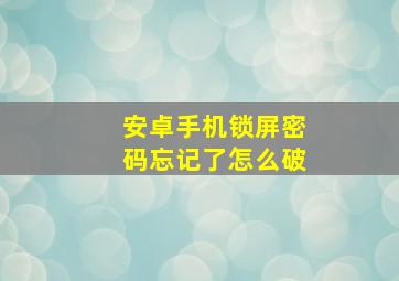 安卓手机锁屏密码忘记了怎么破