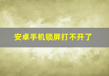 安卓手机锁屏打不开了