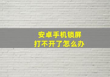 安卓手机锁屏打不开了怎么办