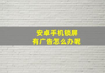 安卓手机锁屏有广告怎么办呢