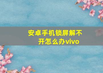 安卓手机锁屏解不开怎么办vivo