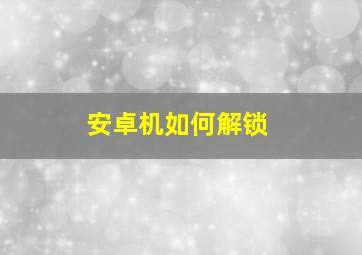 安卓机如何解锁