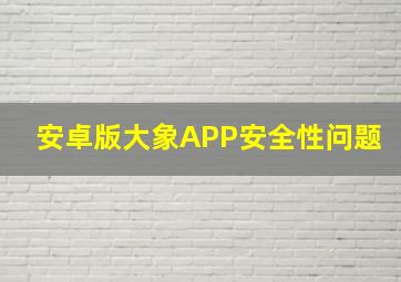 安卓版大象APP安全性问题