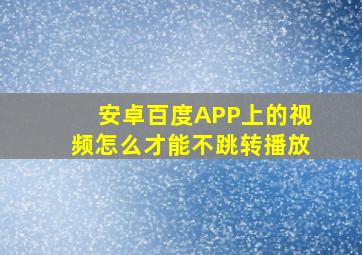 安卓百度APP上的视频怎么才能不跳转播放