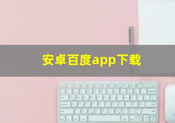 安卓百度app下载