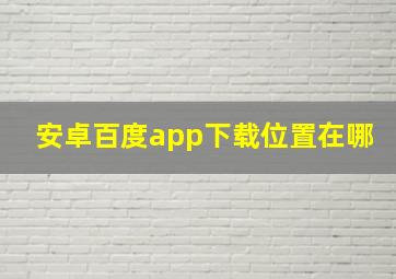 安卓百度app下载位置在哪