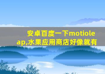 安卓百度一下motioleap,水果应用商店好像就有