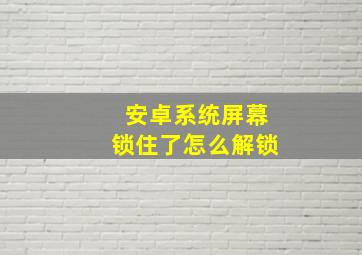 安卓系统屏幕锁住了怎么解锁