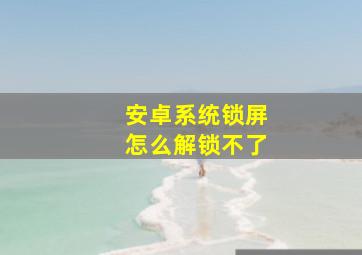 安卓系统锁屏怎么解锁不了