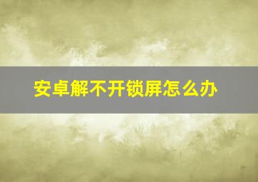 安卓解不开锁屏怎么办