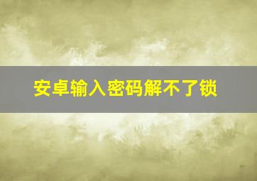 安卓输入密码解不了锁