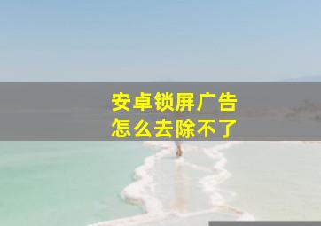 安卓锁屏广告怎么去除不了