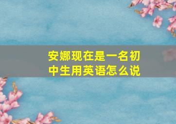 安娜现在是一名初中生用英语怎么说