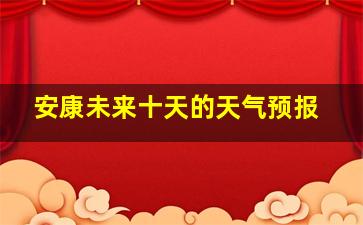 安康未来十天的天气预报