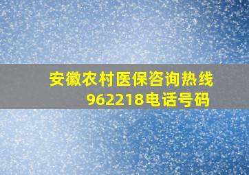 安徽农村医保咨询热线962218电话号码