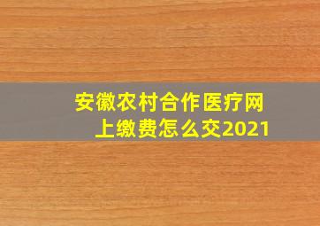 安徽农村合作医疗网上缴费怎么交2021