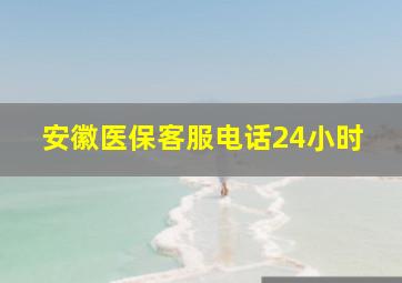 安徽医保客服电话24小时