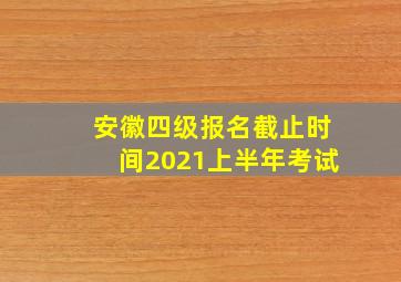 安徽四级报名截止时间2021上半年考试