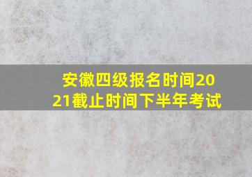 安徽四级报名时间2021截止时间下半年考试