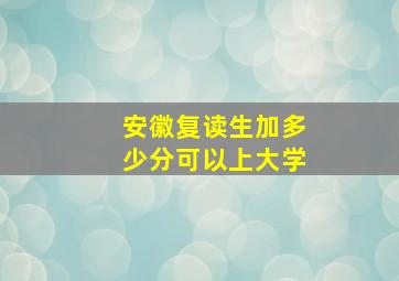 安徽复读生加多少分可以上大学