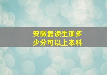 安徽复读生加多少分可以上本科