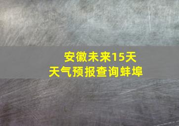 安徽未来15天天气预报查询蚌埠