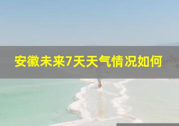 安徽未来7天天气情况如何