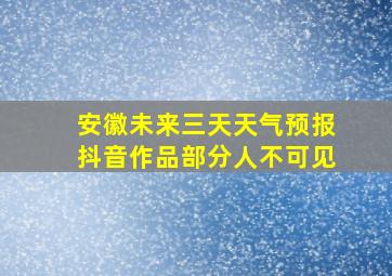 安徽未来三天天气预报抖音作品部分人不可见