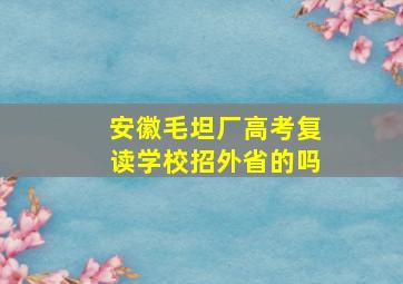 安徽毛坦厂高考复读学校招外省的吗