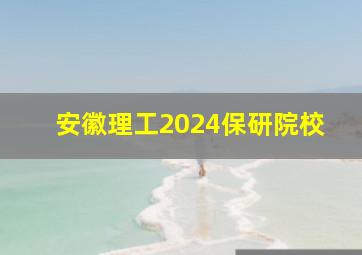 安徽理工2024保研院校