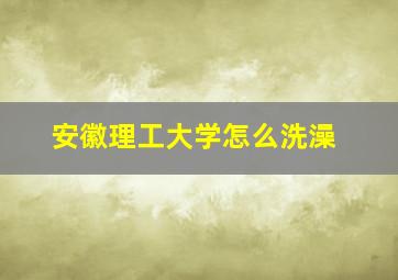 安徽理工大学怎么洗澡