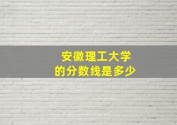 安徽理工大学的分数线是多少