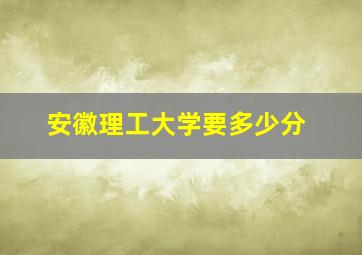 安徽理工大学要多少分