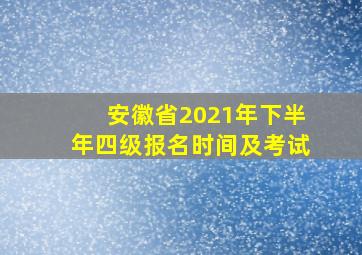 安徽省2021年下半年四级报名时间及考试