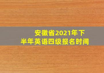 安徽省2021年下半年英语四级报名时间