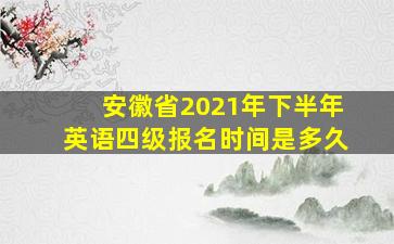 安徽省2021年下半年英语四级报名时间是多久