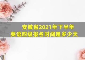 安徽省2021年下半年英语四级报名时间是多少天