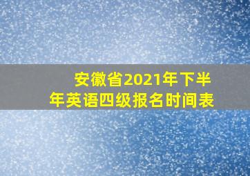 安徽省2021年下半年英语四级报名时间表