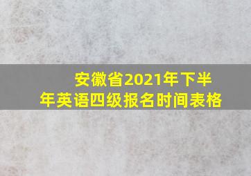 安徽省2021年下半年英语四级报名时间表格