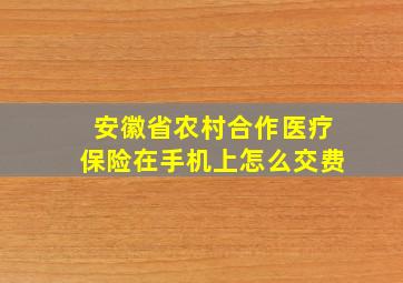 安徽省农村合作医疗保险在手机上怎么交费