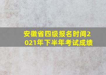 安徽省四级报名时间2021年下半年考试成绩